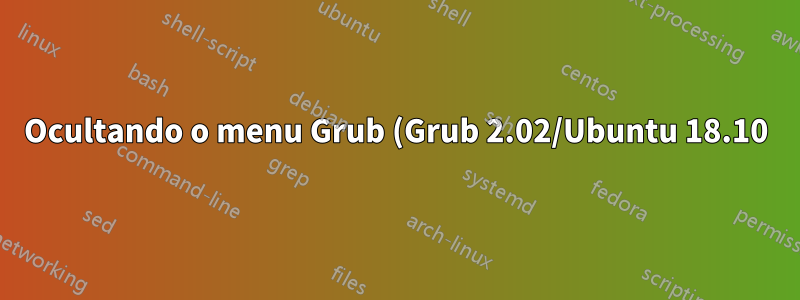 Ocultando o menu Grub (Grub 2.02/Ubuntu 18.10)