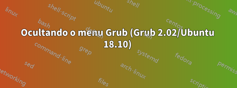 Ocultando o menu Grub (Grub 2.02/Ubuntu 18.10)