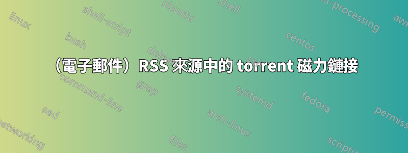 （電子郵件）RSS 來源中的 torrent 磁力鏈接