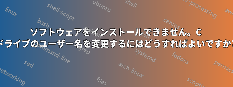 ソフトウェアをインストールできません。C ドライブのユーザー名を変更するにはどうすればよいですか?