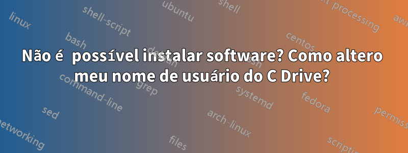 Não é possível instalar software? Como altero meu nome de usuário do C Drive?