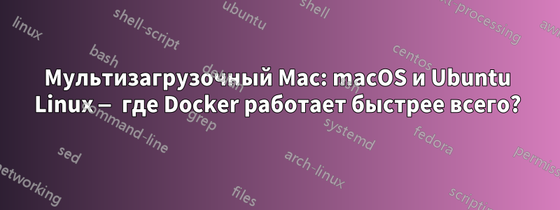 Мультизагрузочный Mac: macOS и Ubuntu Linux — где Docker работает быстрее всего?