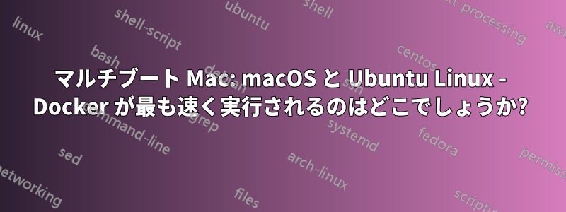 マルチブート Mac: macOS と Ubuntu Linux - Docker が最も速く実行されるのはどこでしょうか?