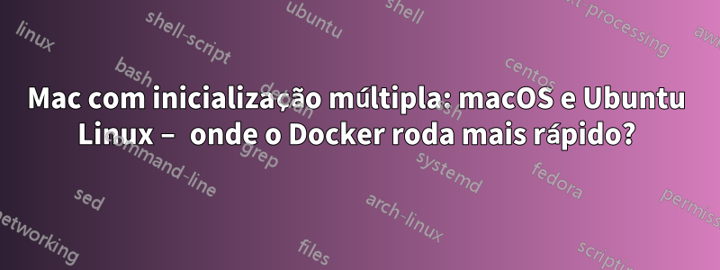 Mac com inicialização múltipla: macOS e Ubuntu Linux – onde o Docker roda mais rápido?