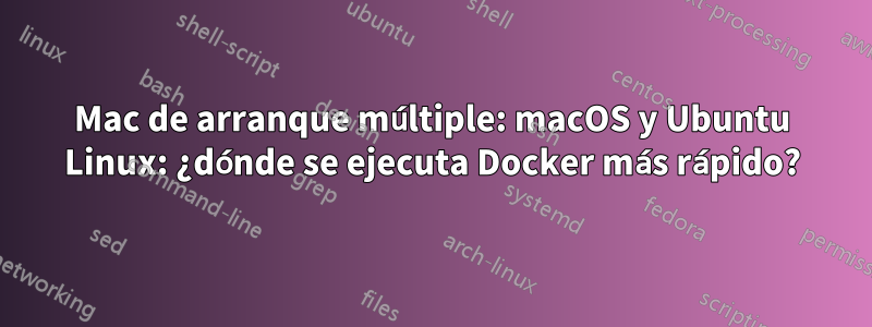 Mac de arranque múltiple: macOS y Ubuntu Linux: ¿dónde se ejecuta Docker más rápido?