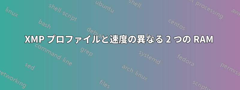 XMP プロファイルと速度の異なる 2 つの RAM