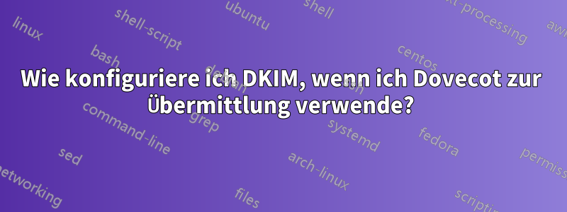 Wie konfiguriere ich DKIM, wenn ich Dovecot zur Übermittlung verwende?