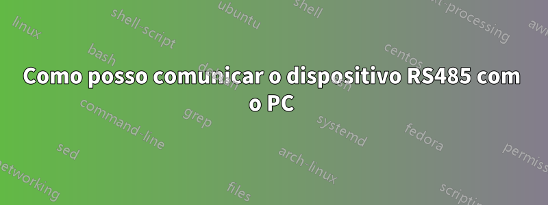 Como posso comunicar o dispositivo RS485 com o PC