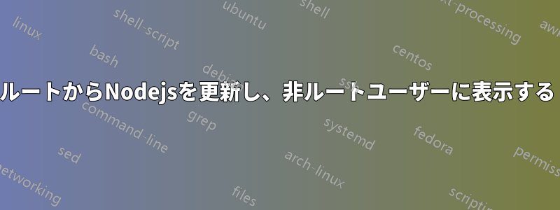 ルートからNodejsを更新し、非ルートユーザーに表示する