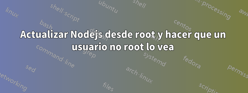 Actualizar Nodejs desde root y hacer que un usuario no root lo vea