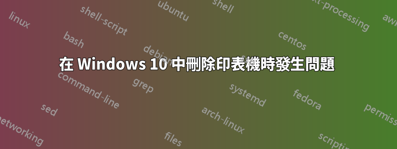 在 Windows 10 中刪除印表機時發生問題