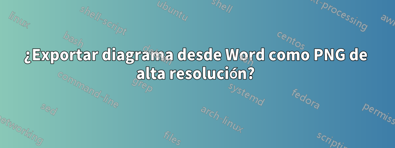 ¿Exportar diagrama desde Word como PNG de alta resolución?