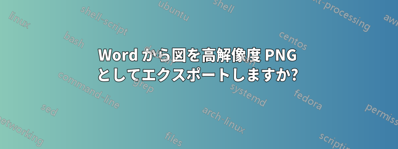 Word から図を高解像度 PNG としてエクスポートしますか?