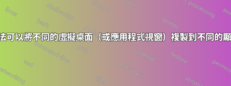 有什麼方法可以將不同的虛擬桌面（或應用程式視窗）複製到不同的顯示器上？