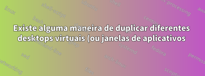 Existe alguma maneira de duplicar diferentes desktops virtuais (ou janelas de aplicativos) em monitores diferentes?