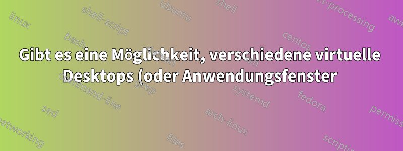 Gibt es eine Möglichkeit, verschiedene virtuelle Desktops (oder Anwendungsfenster) auf verschiedene Monitore zu duplizieren?