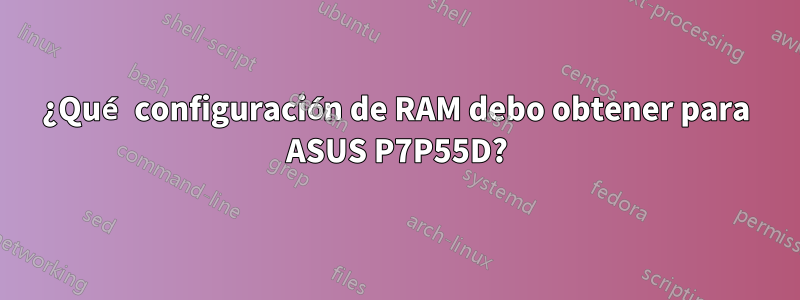 ¿Qué configuración de RAM debo obtener para ASUS P7P55D?