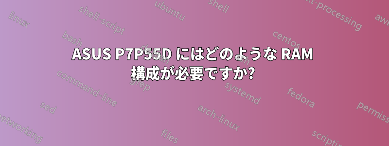 ASUS P7P55D にはどのような RAM 構成が必要ですか?