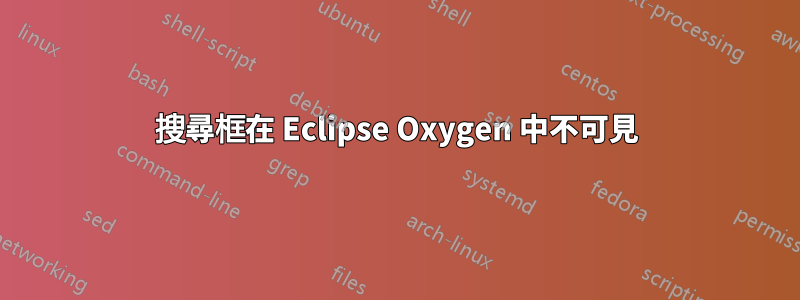 搜尋框在 Eclipse Oxygen 中不可見