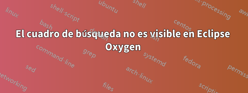 El cuadro de búsqueda no es visible en Eclipse Oxygen