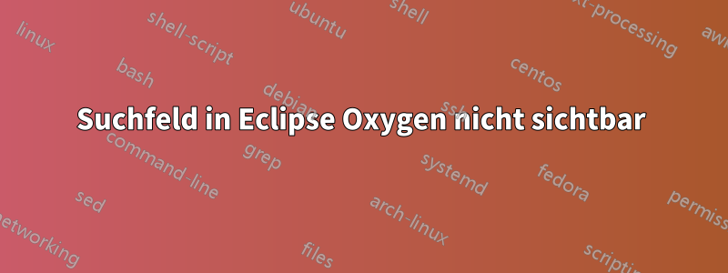 Suchfeld in Eclipse Oxygen nicht sichtbar