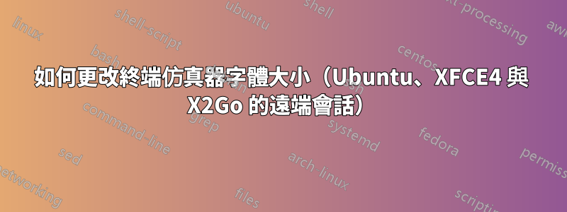 如何更改終端仿真器字體大小（Ubuntu、XFCE4 與 X2Go 的遠端會話）