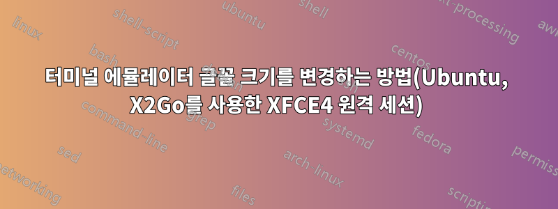 터미널 에뮬레이터 글꼴 크기를 변경하는 방법(Ubuntu, X2Go를 사용한 XFCE4 원격 세션)