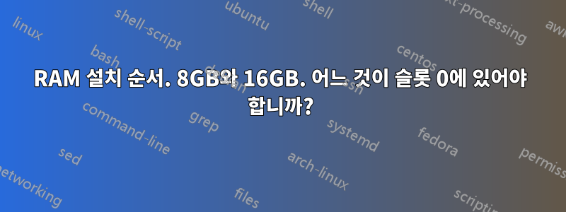 RAM 설치 순서. 8GB와 16GB. 어느 것이 슬롯 0에 있어야 합니까?