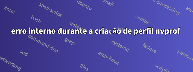 erro interno durante a criação de perfil nvprof