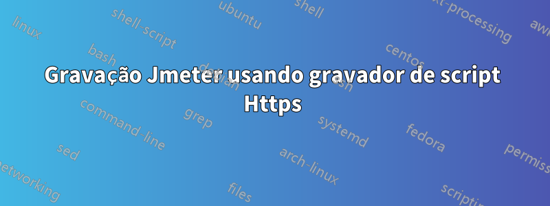 Gravação Jmeter usando gravador de script Https