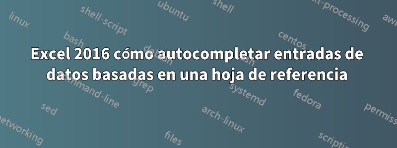 Excel 2016 cómo autocompletar entradas de datos basadas en una hoja de referencia