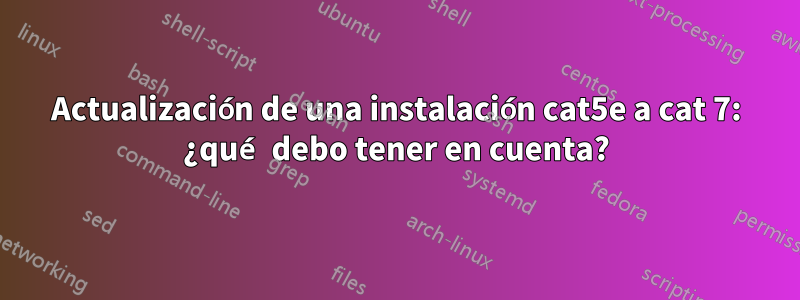 Actualización de una instalación cat5e a cat 7: ¿qué debo tener en cuenta?