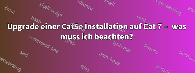 Upgrade einer Cat5e Installation auf Cat 7 – was muss ich beachten?