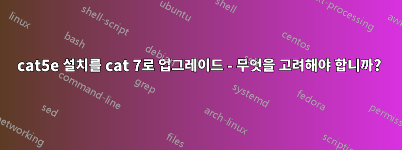 cat5e 설치를 cat 7로 업그레이드 - 무엇을 고려해야 합니까?