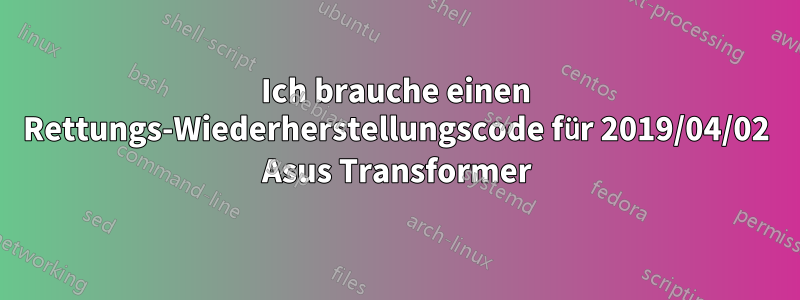 Ich brauche einen Rettungs-Wiederherstellungscode für 2019/04/02 Asus Transformer