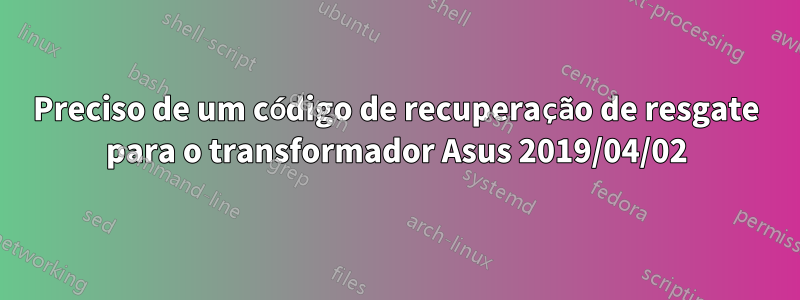 Preciso de um código de recuperação de resgate para o transformador Asus 2019/04/02