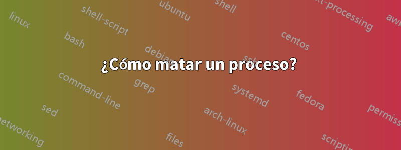 ¿Cómo matar un proceso?