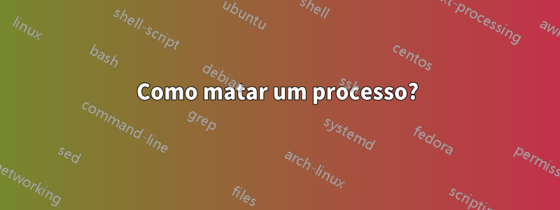 Como matar um processo?