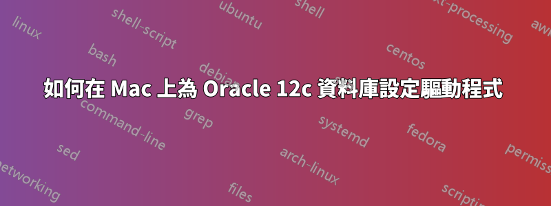 如何在 Mac 上為 Oracle 12c 資料庫設定驅動程式