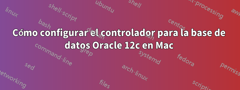 Cómo configurar el controlador para la base de datos Oracle 12c en Mac