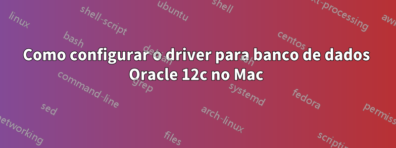 Como configurar o driver para banco de dados Oracle 12c no Mac