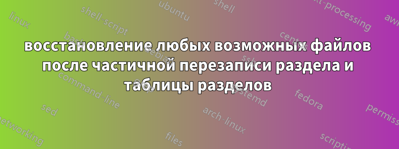 восстановление любых возможных файлов после частичной перезаписи раздела и таблицы разделов