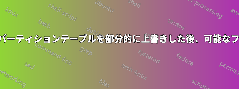 パーティションとパーティションテーブルを部分的に上書きした後、可能なファイルを回復する