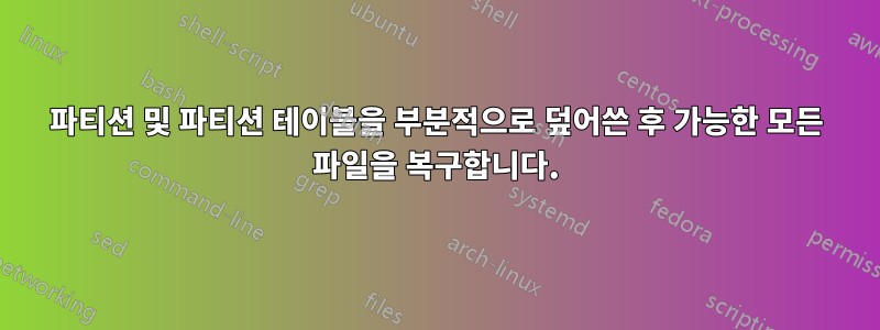 파티션 및 파티션 테이블을 부분적으로 덮어쓴 후 가능한 모든 파일을 복구합니다.