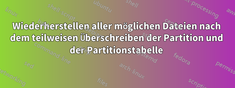 Wiederherstellen aller möglichen Dateien nach dem teilweisen Überschreiben der Partition und der Partitionstabelle