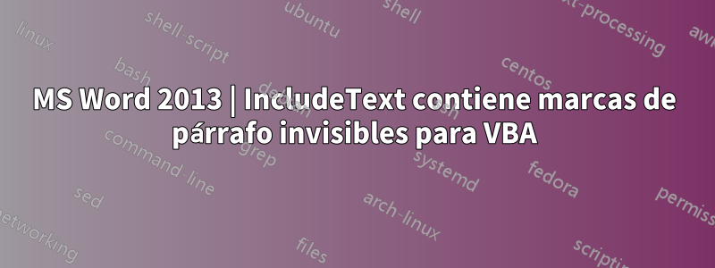 MS Word 2013 | IncludeText contiene marcas de párrafo invisibles para VBA