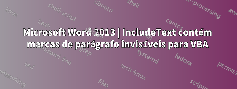 Microsoft Word 2013 | IncludeText contém marcas de parágrafo invisíveis para VBA