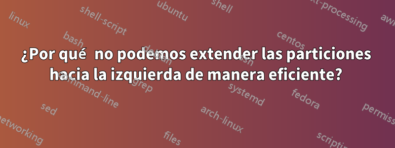 ¿Por qué no podemos extender las particiones hacia la izquierda de manera eficiente?