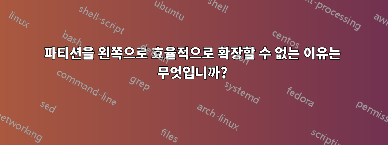 파티션을 왼쪽으로 효율적으로 확장할 수 없는 이유는 무엇입니까?