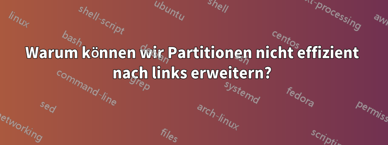 Warum können wir Partitionen nicht effizient nach links erweitern?